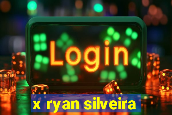 x ryan silveira